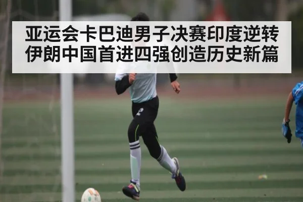 亚运会卡巴迪男子决赛印度逆转伊朗中国首进四强创造历史新篇